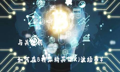 与关键词

如何在B特派购买TRX（波场币）