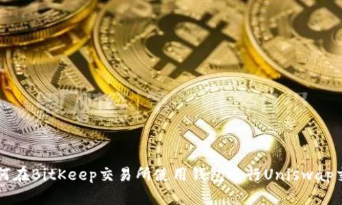 如何在BitKeep交易所使用钱包进行Uniswap交易
