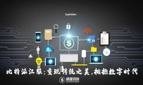 比特派汉服：重现传统之美，拥抱数字时代