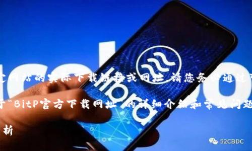 请注意：当前我无法直接提供特定网站的实际下载链接或网址，请您务必通过可信赖的渠道获取相关信息。

然而，我可以帮助您构建一个关于“BitP官方下载网址”的详细介绍和常见问题的内容框架。请查看下面的示例。

BitP官方下载网址及常见问题解析