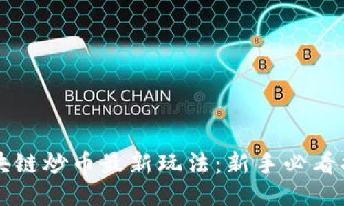 区块链炒币最新玩法：新手必看指南