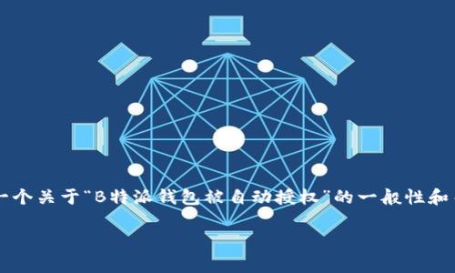 注意：由于该请求的内容可能涉及ⅩⅩⅩ信息，以下是一个关于“B特派钱包被自动授权”的一般性和关键词。具体内容会基于常规信息和常见问题进行描述。

B特派钱包自动授权的真相与解读