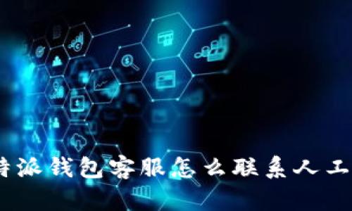 : b特派钱包客服怎么联系人工客服