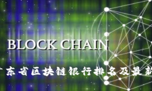 2023年广东省区块链银行排名及最新动态分析