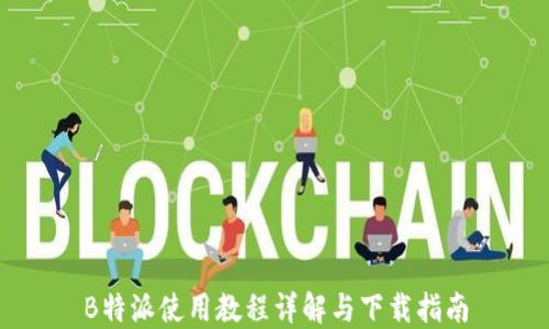 
B特派使用教程详解与下载指南