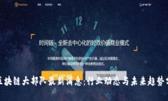 : 区块链大部队最新消息：行业动态与未来趋势分