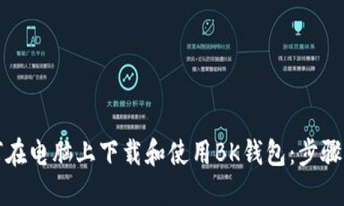 如何在电脑上下载和使用BK钱包：步骤详解