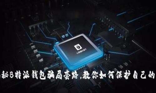 : 揭秘B特派钱包骗局套路，教你如何保护自己的资产