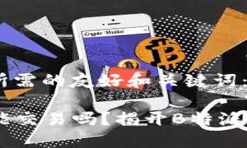 以下是您所需的友好和关键词：

“B特派还能交易吗？揭开B特派最新动态！”