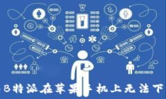   如何解决B特派在苹果手机上无法下载的问题