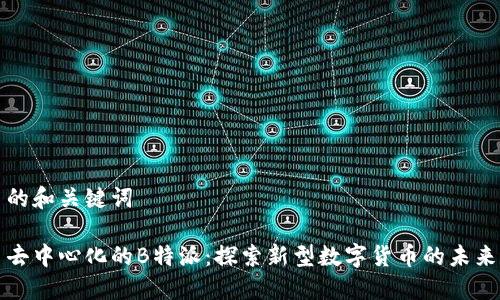 的和关键词

去中心化的B特派：探索新型数字货币的未来