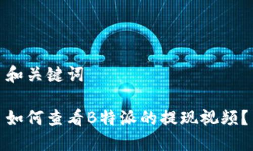 和关键词

如何查看B特派的提现视频？