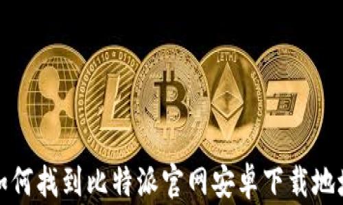 
如何找到比特派官网安卓下载地址